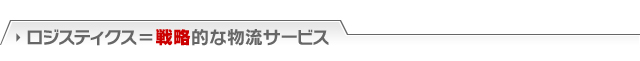 ロジスティクス＝戦略的な物流サービス